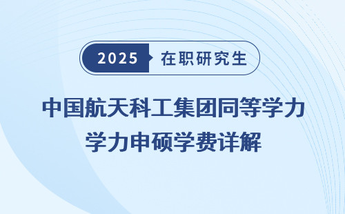 中国航天科工集团同等学力申硕学费详解