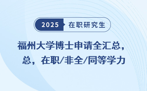福州大学博士申请全汇总，在职/非全/同等学力条件汇总