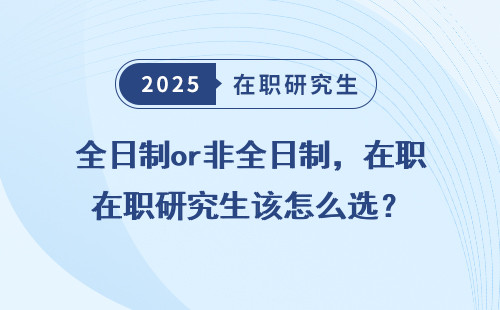 全日制or非全日制，在职研究生该怎么选？