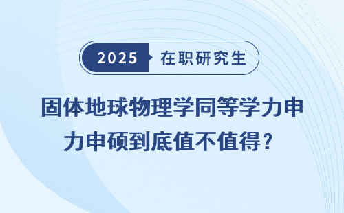 固体地球物理学同等学力申硕到底值不值得？