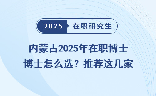 内蒙古2025年在职博士怎么选？推荐这几家