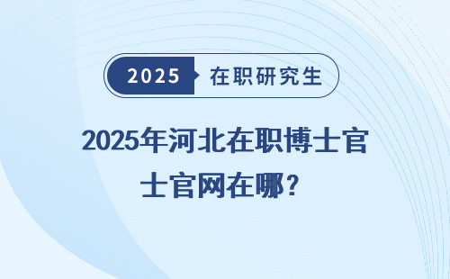 2025年河北在职博士官网在哪？