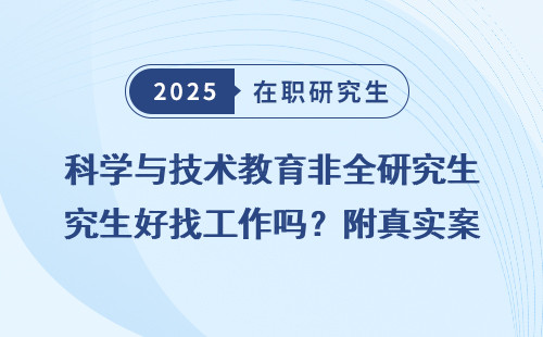 科学与技术教育非全研究生好找工作吗？附真实案例分析