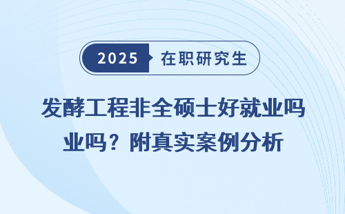 发酵工程非全硕士好就业吗？附真实案例分析