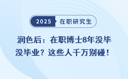 润色后：在职博士8年没毕业？这些人千万别碰！