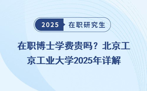 在职博士学费贵吗？北京工业大学2025年详解