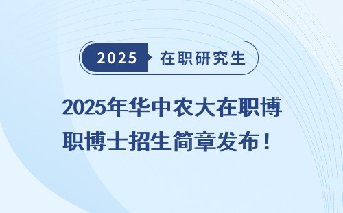 2025年华中农大在职博士招生简章发布！