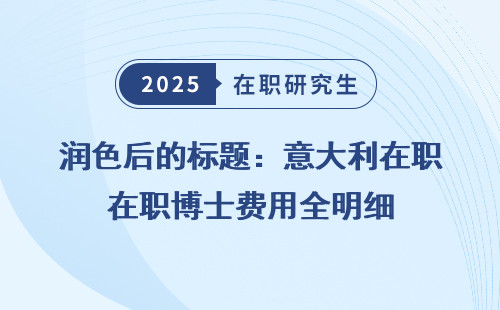 润色后的标题：意大利在职博士费用全明细