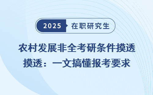 农村发展非全考研条件摸透：一文搞懂报考要求