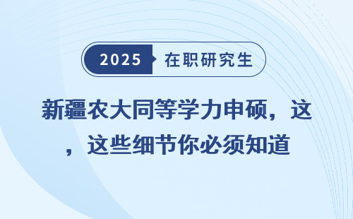 新疆农大同等学力申硕，这些细节你必须知道