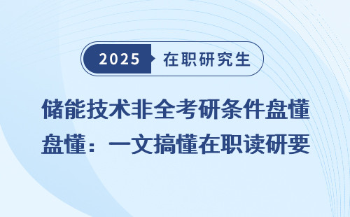 储能技术非全考研条件盘懂：一文搞懂在职读研要求