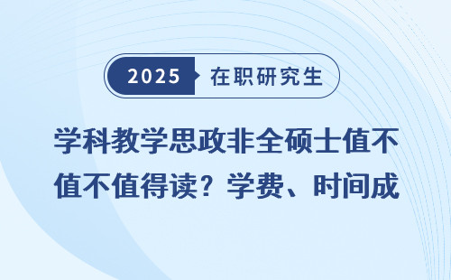 学科教学思政非全硕士值不值得读？学费、时间成本对比分析