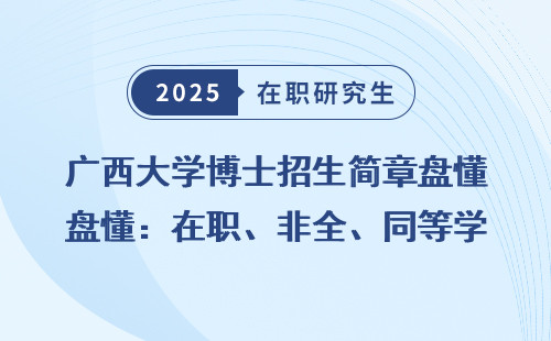 广西大学博士招生简章盘懂：在职、非全、同等学力全汇总