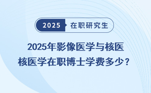 2025年影像医学与核医学在职博士学费多少？