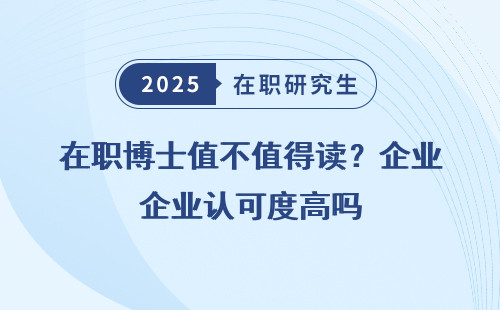 在职博士值不值得读？企业认可度高吗