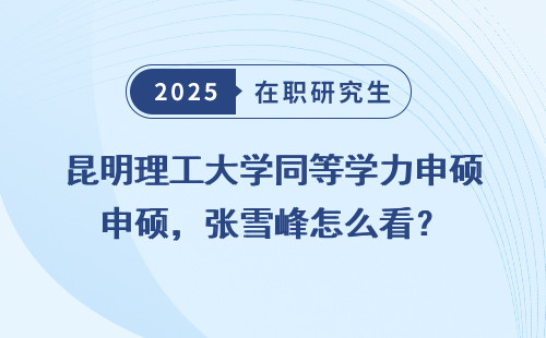 昆明理工大学同等学力申硕，张雪峰怎么看？