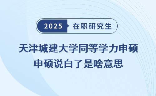 天津城建大学同等学力申硕说白了是啥意思