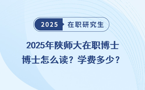 2025年陕师大在职博士怎么读？学费多少？