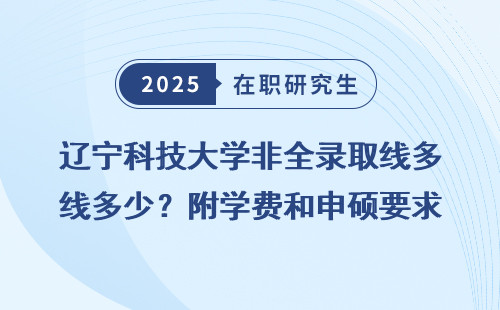辽宁科技大学非全录取线多少？附学费和申硕要求