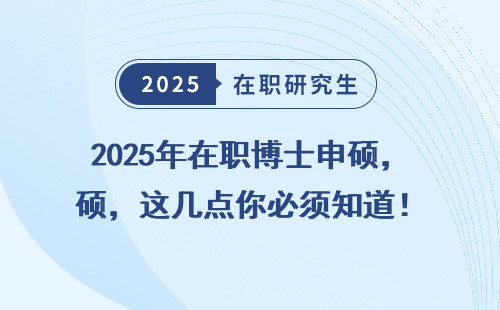 2025年在职博士申硕，这几点你必须知道！
