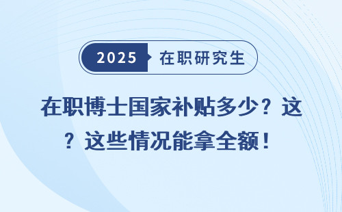 在职博士国家补贴多少？这些情况能拿全额！