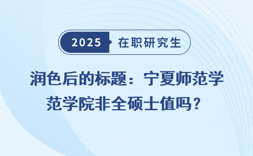 润色后的标题：宁夏师范学院非全硕士值吗？
