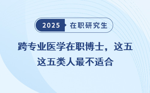 跨专业医学在职博士，这五类人最不适合
