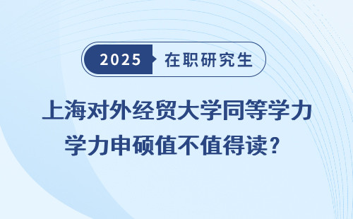 上海对外经贸大学同等学力申硕值不值得读？
