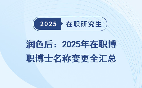 润色后：2025年在职博士名称变更全汇总