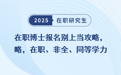 在职博士报名别上当攻略，在职、非全、同等学力申硕必看！