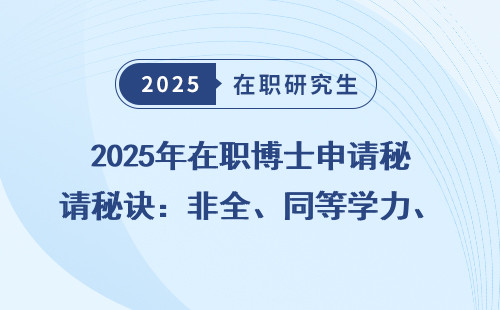 2025年在职博士申请秘诀：非全、同等学力、免联考哪个更适合你？