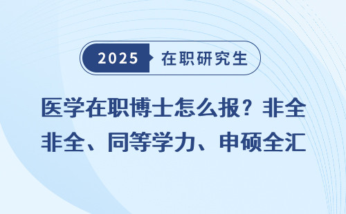 医学在职博士怎么报？非全、同等学力、申硕全汇总