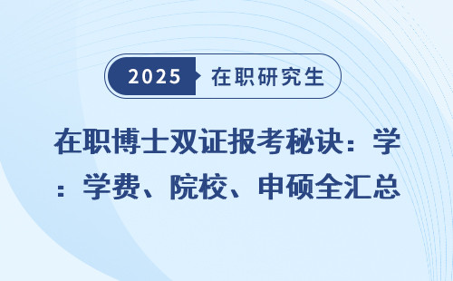 在职博士双证报考秘诀：学费、院校、申硕全汇总