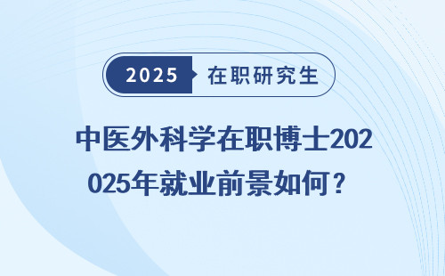 中医外科学在职博士2025年就业前景如何？