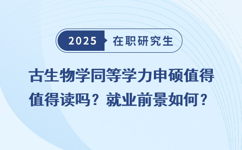 古生物学同等学力申硕值得读吗？就业前景如何？