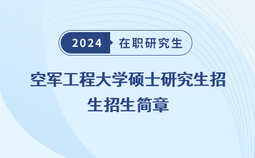 空军工程大学硕士研究生招生简章，2024，官网