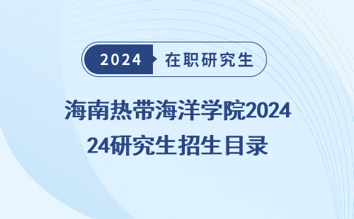 海南热带海洋学院2024研究生招生目录（公布、及专业）
