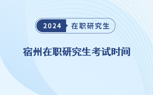 宿州在职研究生考试时间（安排）