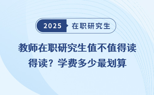 教师在职研究生值不值得读？学费多少最划算