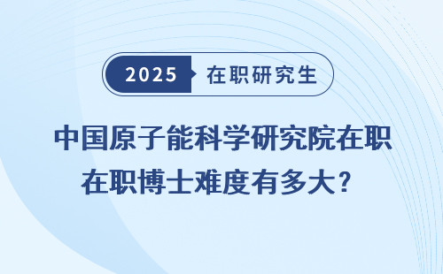 中国原子能科学研究院在职博士难度有多大？