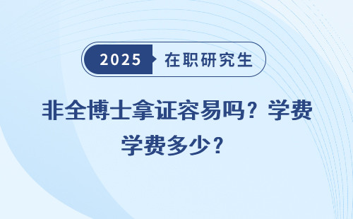 非全博士拿证容易吗？学费多少？