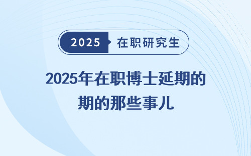 2025年在职博士延期的那些事儿
