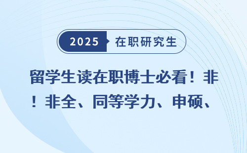 留学生读在职博士必看！非全、同等学力、申硕、免联考全盘点