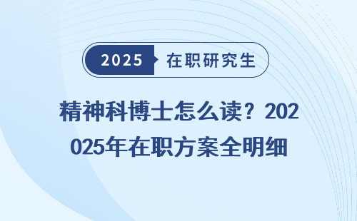 精神科博士怎么读？2025年在职方案全明细