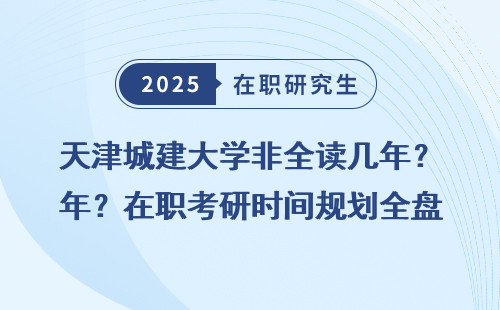 天津城建大学非全读几年？在职考研时间规划全盘点