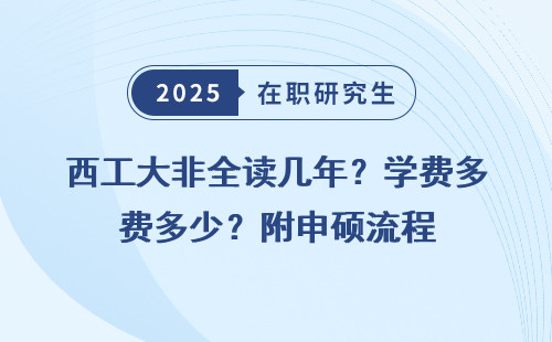 西工大非全读几年？学费多少？附申硕流程