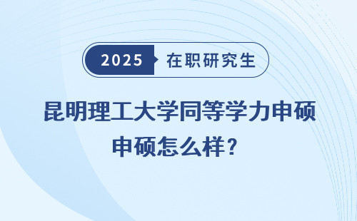 昆明理工大学同等学力申硕怎么样？