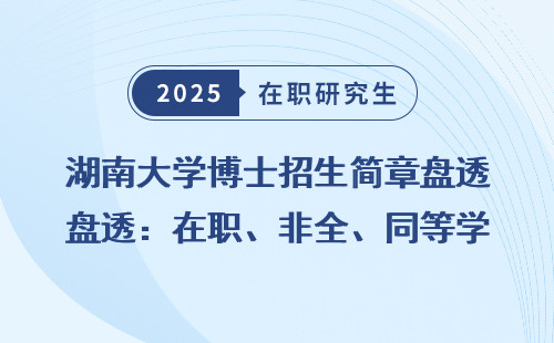 湖南大学博士招生简章盘透：在职、非全、同等学力全面明细