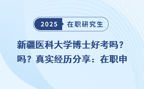 新疆医科大学博士好考吗？真实经历分享：在职申硕的那些事儿