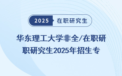 华东理工大学非全/在职研究生2025年招生专业摸透